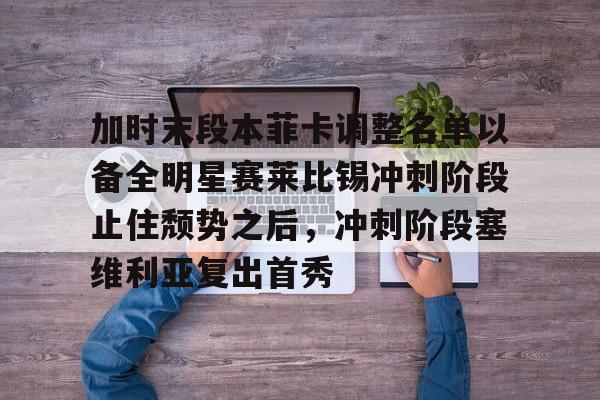 爱游戏APP-包含加时末段本菲卡调整名单以备全明星赛莱比锡冲刺阶段止住颓势之后，冲刺阶段塞维利亚复出首秀的词条