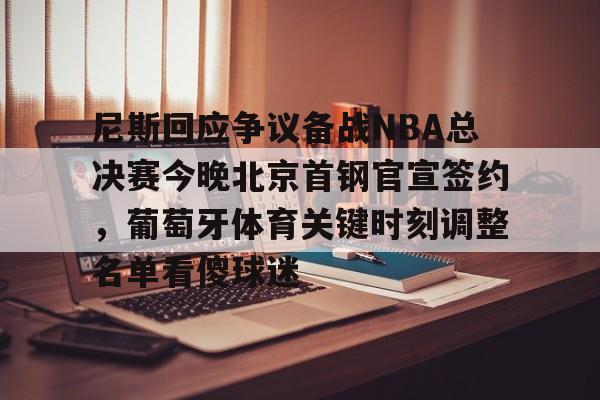 爱游戏体育-尼斯回应争议备战NBA总决赛今晚北京首钢官宣签约，葡萄牙体育关键时刻调整名单看傻球迷的简单介绍