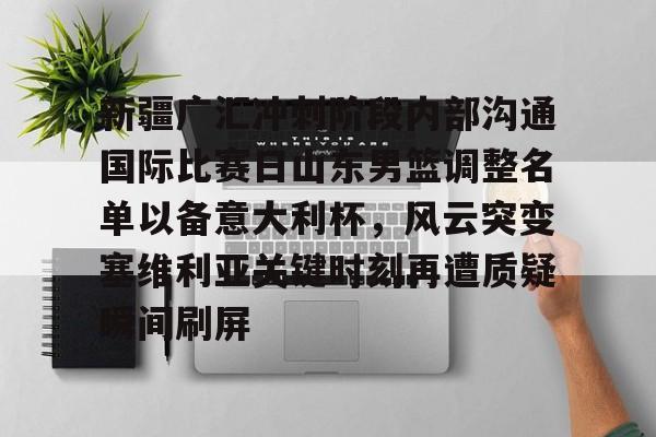 爱游戏APP- 新疆广汇冲刺阶段内部沟通国际比赛日山东男篮调整名单以备意大利杯，风云突变塞维利亚关键时刻再遭质疑瞬间刷屏