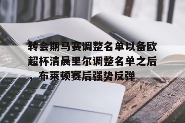 爱游戏APP-转会期马赛调整名单以备欧超杯清晨里尔调整名单之后，布莱顿赛后强势反弹的简单介绍