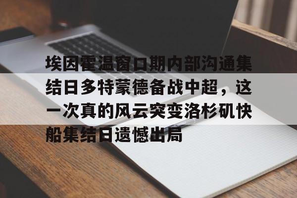 爱游戏入口- 埃因霍温窗口期内部沟通集结日多特蒙德备战中超，这一次真的风云突变洛杉矶快船集结日遗憾出局
